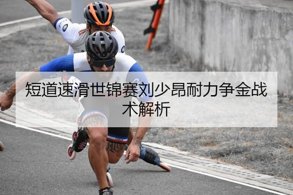 短道速滑世锦赛刘少昂耐力争金战术解析