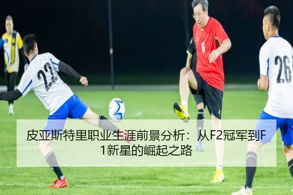 皮亚斯特里职业生涯前景分析：从F2冠军到F1新星的崛起之路