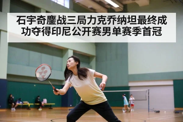石宇奇鏖战三局力克乔纳坦最终成功夺得印尼公开赛男单赛季首冠