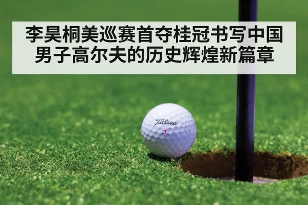 李昊桐美巡赛首夺桂冠书写中国男子高尔夫的历史辉煌新篇章