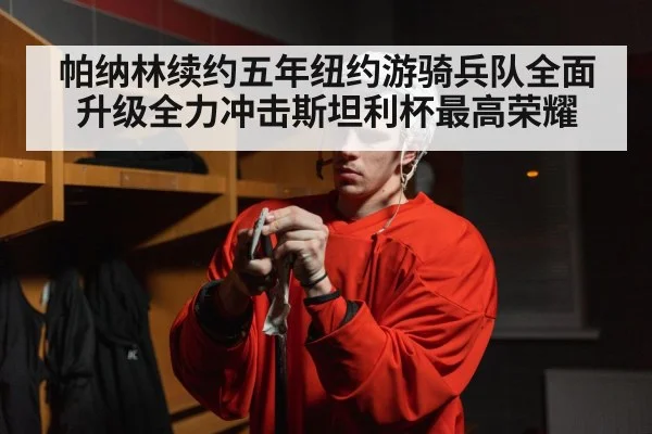 帕纳林续约五年纽约游骑兵队全面升级全力冲击斯坦利杯最高荣耀